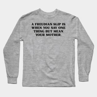 A Freudian slip is when you say one thing but mean your mother. Long Sleeve T-Shirt